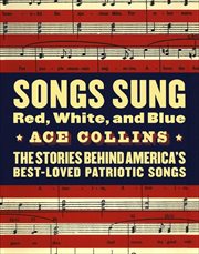 Songs Sung Red, White, and Blue : The Stories Behind America's Best-Loved Patriotic Songs cover image