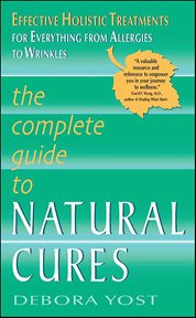 The Complete Guide to Natural Cures : Effective Holistic Treatments for Everything from Allergies to Wrinkles cover image