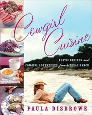 Cowgirl Cuisine : Rustic Recipes and Cowgirl Adventures from a Texas Ranch cover image