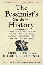 The Pessimist's Guide to History : An Irresistible Compendium of Catastrophes, Barbarities, Massacres, and Mayhem‚Äîfrom 14 Billion Yea cover image