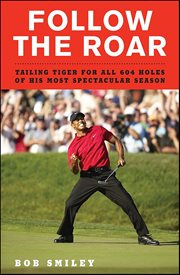 Follow the Roar : Tailing Tiger for All 604 Holes of His Most Spectacular Season cover image