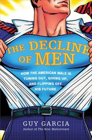 The Decline of Men : How the American Male Is Getting Axed, Giving Up, and Flipping Off His Future cover image