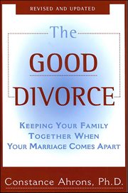 The Good Divorce : Keeping Your Family Together When Your Marriage Comes Apart cover image