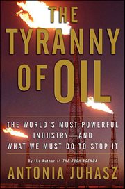 The Tyranny of Oil : The World's Most Powerful Industry-and What We Must Do to Stop It cover image