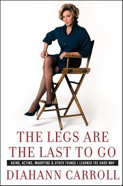 The Legs Are the Last to Go : Aging, Acting, Marrying, & Other Things I Learned the Hard Way cover image