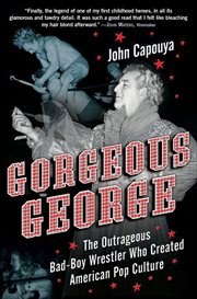 Gorgeous George : The Outrageous Bad-Boy Wrestler Who Created American Pop Culture cover image