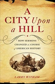 A City Upon a Hill : How Sermons Changed the Course of American History cover image