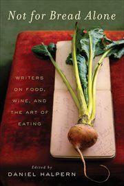 Not for Bread Alone : Writers on Food, Wine, and the Art of Eating cover image