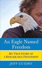 An Eagle Named Freedom : My True Story of a Remarkable Friendship cover image