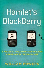 Hamlet's BlackBerry : A Practical Philosophy for Building a Good Life in the Digital Age cover image