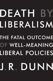 Death by Liberalism : The Fatal Outcome of Well-Meaning Liberal Policies cover image