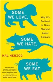 Some We Love, Some We Hate, Some We Eat : Why It's So Hard to Think Straight About Animals cover image