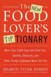 The New Food Lover's Tiptionary : More Than 6,000 Food and Drink Tips, Secrets, Shortcuts, and Other Things Cookbooks Never Tell You cover image