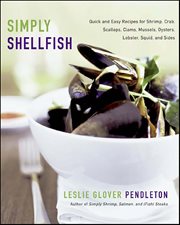 Simply Shellfish : Quick and Easy Recipes for Shrimp, Crab, Scallops, Clams, Mussels, Oysters, Lobster, Squid, and Side cover image