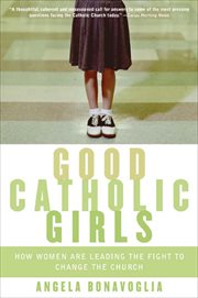 Good Catholic Girls : How Women Are Leading the Fight to Change the Church cover image
