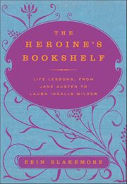 The Heroine's Bookshelf : Life Lessons, from Jane Austen to Laura Ingalls Wilder cover image