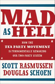 Mad As Hell : How the Tea Party Movement Is Fundamentally Remaking Our Two-Party System cover image