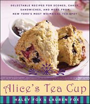 Alice's Tea Cup : Delectable Recipes for Scones, Cakes, Sandwiches, and More from New York's Most Whimsical Tea Spot cover image