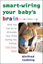 Smart-Wiring Your Baby's Brain : What You Can Do to Stimulate Your Child During the Critical First Three Years cover image
