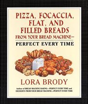 Pizza, Focaccia, Flat and Filled Breads for Your Bread Machine : Perfect Every Time cover image