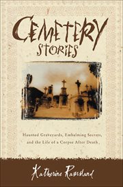 Cemetery Stories : Haunted Graveyards, Embalming Secrets, and the Life of a Corpse After Death cover image