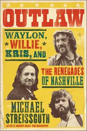 Outlaw : Waylon, Willie, Kris, and the Renegades of Nashville cover image