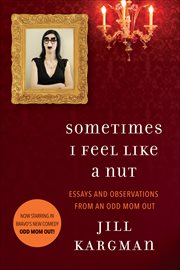 Sometimes I Feel Like a Nut : Essays and Observations From An Odd Mom Out cover image
