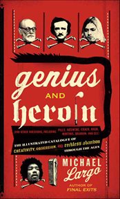 Genius and Heroin : Creativity, Obsession and Reckless Abandon Through the Ages cover image