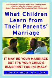 What Children Learn From Their Parents' Marriage : It May Be Your Marriage, but It's Your Child's Blueprint for Intimacy cover image