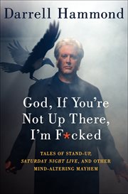 God, If You're Not Up There, I'm F*cked : Tales of Stand-Up, Saturday Night Live, and Other Mind-Altering Mayhem cover image