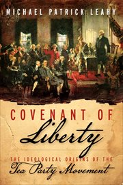 Covenant of Liberty : The Ideological Origins of the Tea Party Movement cover image