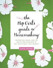 The Hip Girl's Guide to Homemaking : Decorating, Dining and the Gratifying Pleasures of Self-Sufficiency--on a Budget! cover image