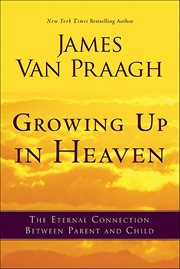 Growing Up in Heaven : The Eternal Connection Between Parent and Child cover image