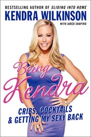 Being Kendra : Cribs, Cocktails, & Getting My Sexy Back cover image