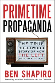 Primetime Propaganda : The True Hollywood Story of How the Left Took Over Your TV cover image