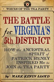 The Battle for Virginia's 5th District : How the Ancestral Spirit of Patrick Henry Inspired Me to Join the Tea Party. Voices of the Tea Party cover image
