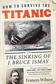 How to Survive the Titanic : Or the Sinking of J. Bruce Ismay cover image