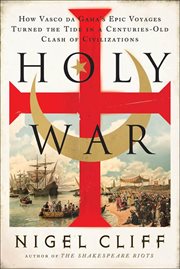 Holy War : How Vasco da Gama's Epic Voyages Turned the Tide in a Centuries-Old Clash of Civilizations cover image