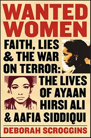 Wanted Women : Faith, Lies, and the War on Terror: The Lives of Ayaan Hirsi Ali and Aafia Siddiqui cover image