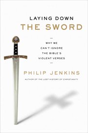 Laying Down the Sword : Why We Can't Ignore the Bible's Violent Verses cover image