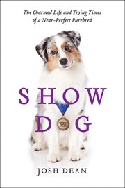 Show Dog : The Charmed Life and Trying Times of a Near-Perfect Purebred cover image