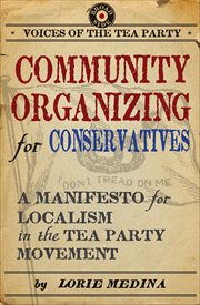 Community Organizing for Conservatives : A Manifesto for Localism in the Tea Party Movement cover image