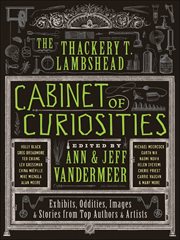 The Thackery T. Lambshead cabinet of curiosities : exhibits, oddities, images & stories from top authors & artists cover image
