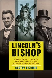 Lincoln's Bishop : A President, A Priest, and the Fate of 300 Dakota Sioux Warriors cover image