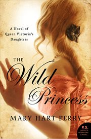 The Wild Princess : A Novel of Queen Victoria's Defiant Daughter cover image