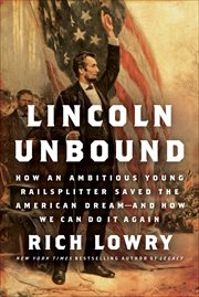 Lincoln Unbound : How an Ambitious Young Railsplitter Saved the American Dream---And How We Can Do It Again cover image