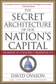 The Secret Architecture of Our Nation's Capital : The Masons and the Building of Washington, D.C cover image