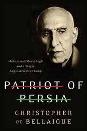 Patriot of Persia : Muhammad Mossadegh and a Tragic Anglo-American Coup cover image