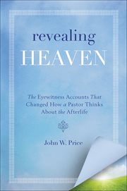 Revealing Heaven : The Eyewitness Accounts That Changed How a Pastor Thinks About the Afterlife cover image