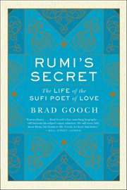 Rumi's Secret : The Life of the Sufi Poet of Love cover image